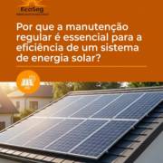 Por que a manutenção regular é essencial para a eficiência de um sistema de energia solar?