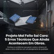 Projeto Mal Feito Sai Caro: 5 Erros Técnicos Que Ainda Acontecem Em Obras