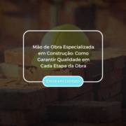 Mão de Obra Especializada em Construção: Como Garantir Qualidade em Cada Etapa da Obra