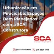 Urbanização em Piracicaba: Espaços Bem Planejados com a SCA Construtora