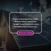 Como a Energia Solar Pode Reduzir Seus Custos em Tanabi: Guia Completo para Residências e Comércios