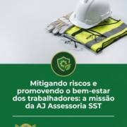 Mitigando riscos e promovendo o bem-estar dos trabalhadores: a missão da AJ Assessoria SST