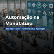 Automação na Indústria de Manufatura: Benefícios que Revolucionam a Produção