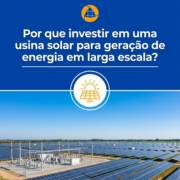 Por que investir em uma usina solar para geração de energia em larga escala?