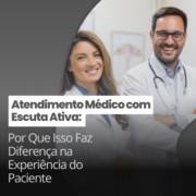 Atendimento Médico com Escuta Ativa: Por Que Isso Faz Diferença na Experiência do Paciente