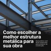 Como escolher a melhor estrutura metálica para sua obra