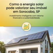 Como a energia solar pode valorizar seu imóvel em Sorocaba, SP