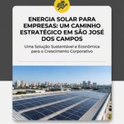 Energia Solar Para Empresas: Um Caminho Estratégico Em São José Dos Campos