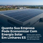 Quanto Sua Empresa Pode Economizar Com Energia Solar Em Linhares ES