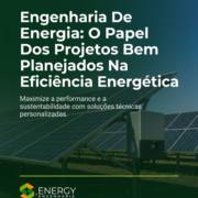 Engenharia De Energia: O Papel Dos Projetos Bem Planejados Na Eficiência Energética