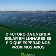 O Futuro Da Energia Solar Em Linhares ES E O Que Esperar Nos Próximos Anos