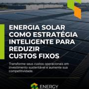 Energia Solar Como Estratégia Inteligente Para Reduzir Custos Fixos
