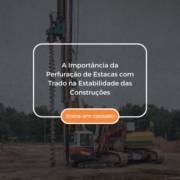 A Importância da Perfuração de Estacas com Trado na Estabilidade das Construções