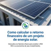 Como calcular o retorno financeiro de um projeto de energia solar