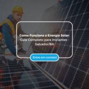 Como Funciona a Energia Solar: Guia Completo para Iniciantes - Salvador/BA