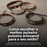 Como escolher a melhor pulseira artesanal para o seu estilo?