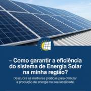 - Como garantir a eficiência do sistema de Energia Solar na minha região?