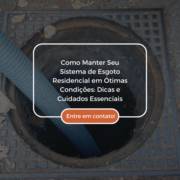 Como Manter Seu Sistema de Esgoto Residencial em Ótimas Condições: Dicas e Cuidados Essenciais