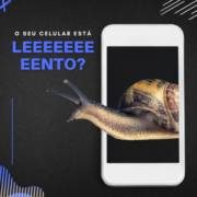 SEU CELULAR ESTÁ LENTO?