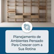 Planejamento de Ambientes Pensado Para Crescer com a Sua Rotina