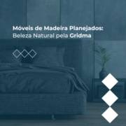 Móveis de Madeira Planejados: Beleza Natural pela Gridma