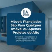 Móveis Planejados São Para Qualquer Imóvel ou Apenas Projetos de Alto Padrão?