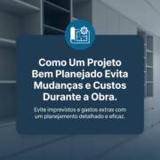 Como Um Projeto Bem Planejado Evita Mudanças e Custos Durante a Obra