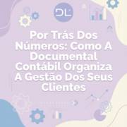 Por Trás Dos Números: Como A Documental Contábil Organiza A Gestão Dos Seus Clientes
