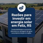 Razões para investir em energia solar em Feliz, RS