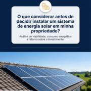 O que considerar antes de decidir instalar um sistema de energia solar em minha propriedade?