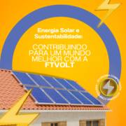 Energia Solar e Sustentabilidade: Contribuindo para um Mundo Melhor com a Ftvolt