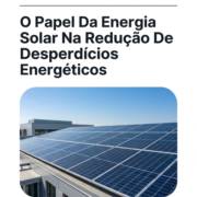 O Papel Da Energia Solar Na Redução De Desperdícios Energéticos