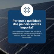 Por que a qualidade dos painéis solares importa?