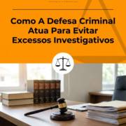 Como A Defesa Criminal Atua Para Evitar Excessos Investigativos