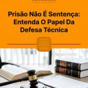 Prisão Não É Sentença: Entenda O Papel Da Defesa Técnica