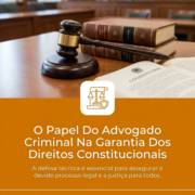 O Papel Do Advogado Criminal Na Garantia Dos Direitos Constitucionais