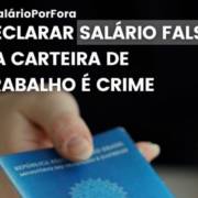 DECLARAR SALÁRIO FALSO NA CARTEIRA DE TRABALHO É CRIME