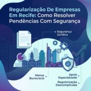 Regularização De Empresas Em Recife: Como Resolver Pendências Com Segurança