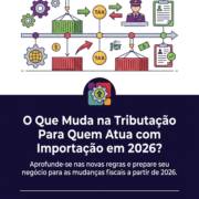 O Que Muda na Tributação Para Quem Atua com Importação em 2026?