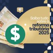 Reforma Tributária 2025: o que muda e como se preparar