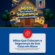 Mitos Que Colocam a Segurança da Sua Casa em Risco