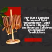 Por Que a Linguiça Artesanal Está Voltando com Tudo? Entenda o Resgate das Receitas Caseiras em Açougues Tradicionais