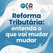 Reforma Tributária: entenda o que vai mudar