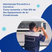 Manutenção Preventiva e Corretiva: Como Aumentar a Vida Útil do Seu Equipamento de Ar-Condicionado
