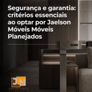 Segurança e garantia: critérios essenciais ao optar por Jaelson Móveis Planejados