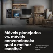 Móveis planejados vs. móveis convencionais: qual a melhor escolha?