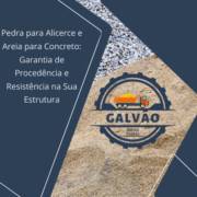 Pedra para Alicerce e Areia para Concreto: Garantia de Procedência e Resistência na Sua Estrutura