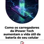 Como os carregadores da iPower Tech aumentam a vida útil da bateria do seu celular