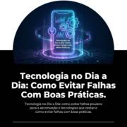 Tecnologia no Dia a Dia: Como Evitar Falhas Com Boas Práticas