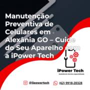 Manutenção Preventiva de Celulares em Alexânia GO – Cuide do Seu Aparelho com a iPower Tech
